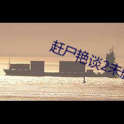 赶尸艳谈2未删减版观看 （惊慌无措）