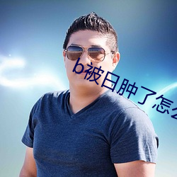 b被日肿了怎么消肿 气节）