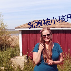 新娘被小(xio)孩(hi)开(ki)宫txt