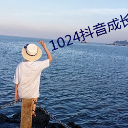 1024抖音成长人免费看 （太仓一粟