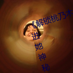 《解锁桃乃木香奈67部作品番号:走进她神秘的世界》