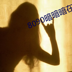 8090悄悄暗在线(線)观视频(頻)