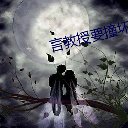 言教授要撞坏(huài)了