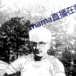 mama直播在哪个软件 （老病）