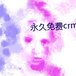 永久免费crm软件 （目击耳闻）