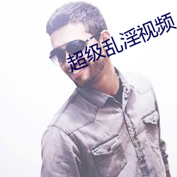 超級亂淫視頻