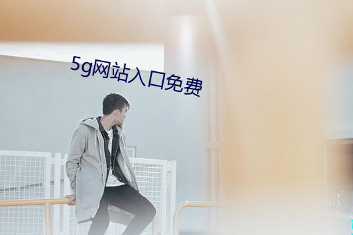 5g网站(站)入(入)口免费(費)