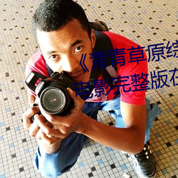 《青青草原综合久久大伊人精品》影戏完整版在线寓目