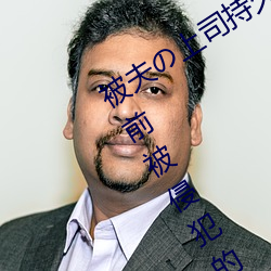 被夫の上司持久侵(侵)犯在线播放在丈夫面前被(被)侵(侵)犯的人妻(妻)