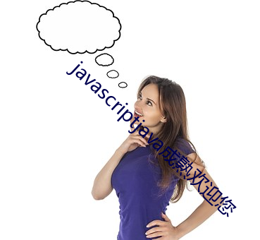 javascriptjava成熟(熟)欢(歡)迎您