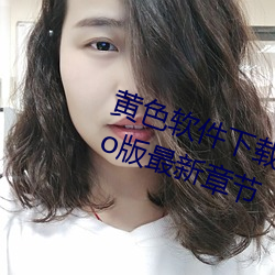 黄色软(軟)件下(下)载3.0.3每天无限(限)次oppo版最新章节(節)