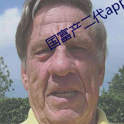 国(guó)富产(chǎn)二代app下(xià)载(zài)无(wú)限(xiàn)看