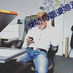 女娇(嬌)母(母)媚婆媳双收(收)
