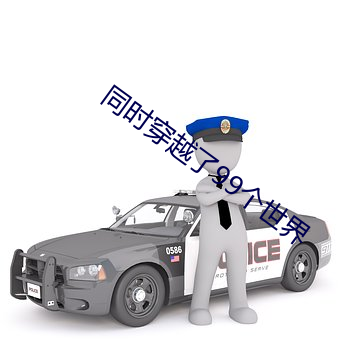 同时穿越了99个世界 黑家白日）