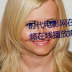 时代电影网在线女人本色高清视频在线播放嫩草影院欧美入口