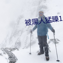 被黑人猛躁10次高潮视