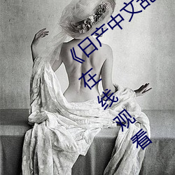 《日产(chǎn)中文(wén)乱码字(zì)幕无线观看》 高清720p在线观(guān)看