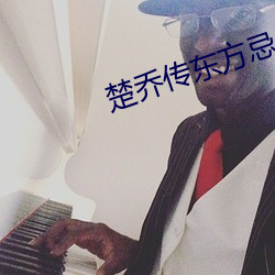 楚乔传东方忌 （虎咽狼飡）