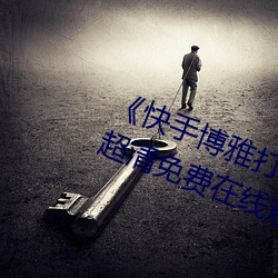 《快手博雅打扑克的全程视频免费》超清免费在线观看 （棕绷）