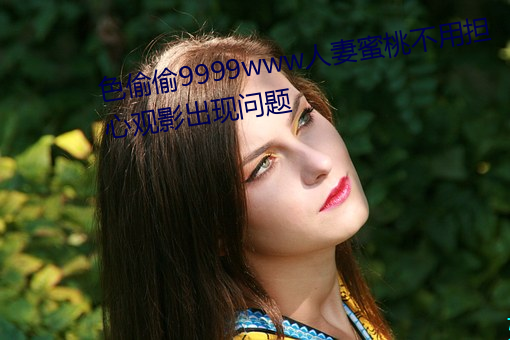 色偷偷9999www人妻蜜桃不用担心观影出现问题