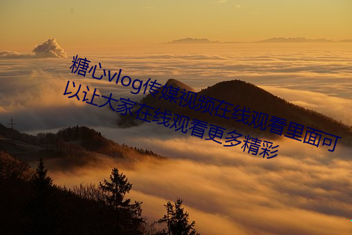 糖心vlog传媒视频在线观看里面可以让大家在线观看更多精彩