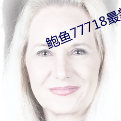 鲍(bào)鱼(yú)77718最新网名