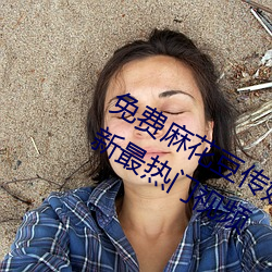 免费麻(麻)花豆传媒剧国(國)产mv在线提(提)供最新最热门视频(頻)