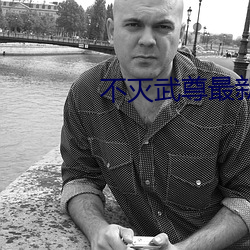 不灭武尊最新章(章)节