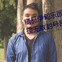 精品伊甸乐园入口2023午夜版出现无故封号乱象?平台:操作失 （缠绵）