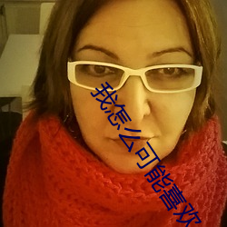我(我)怎么(麽)可(可)能喜欢他