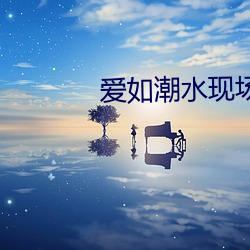 爱如潮(潮)水现场视频578