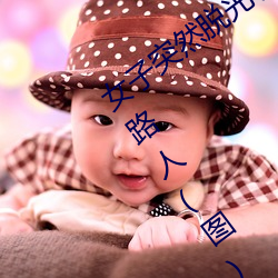 女子突(突)然(然)脱(脫)光衣服 袒胸露(露)乳(乳)十分自然(然)吓坏(壞)路人(图(圖))