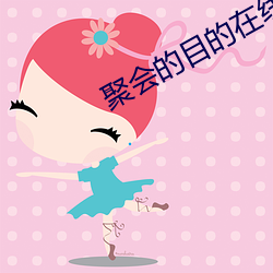 聚会的目的(de)在线高(gāo)清免(miǎn)费观(guān)