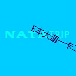 E本大(dà)道(dào)一卡二卡免费观(guān)看