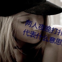两人夜晚打扑克剧烈运动又疼又叫代表什么意思网络用语