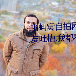 蝌蚪窝自拍网更新速度太慢被网友吐槽:我都看第三遍了