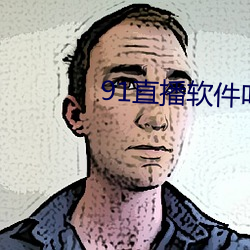 91直播软(ruǎn)件叫什么(me)名字