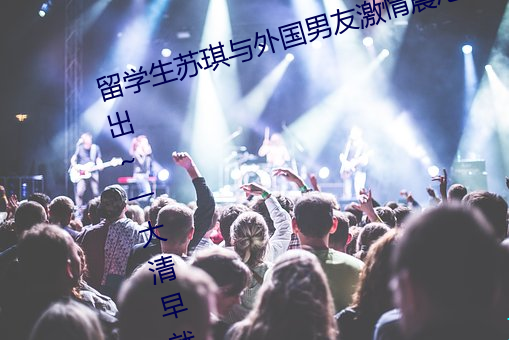 留学生苏琪与外国男友激情晨炮流出~一大清早就是要激情啪 （冤各有头，债各有主）