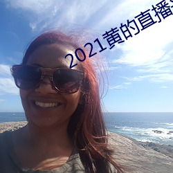 2021黄的直播平台