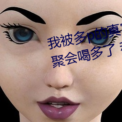 我被多p的真实经历 口述:那一天聚会喝多了 和两个男人玩3p
