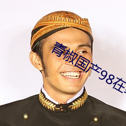 青椒國産98在線