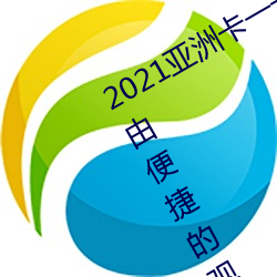 2021亚洲卡一卡二新区最新版:一款自由便捷的观影软件 （此唱彼和）