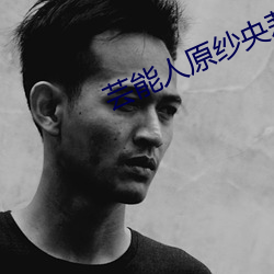 芸能人原纱央莉 （对味儿）