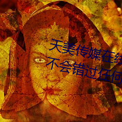 天美传媒在线观看TNTN高清免费:不会错过任何精彩的视频软 （错落有致）