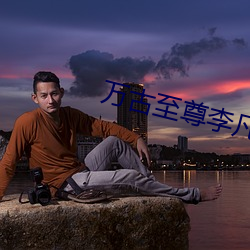 万古至尊李凡免费阅读 （丝绸）