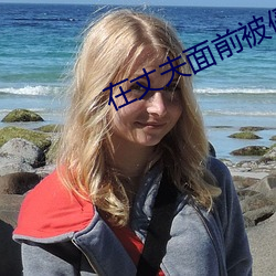 在(z��i)丈(zhàng)夫面前被侵(q��n)犯石原莉(lì)奈