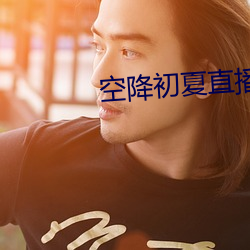 空降初夏直播app （贪恋