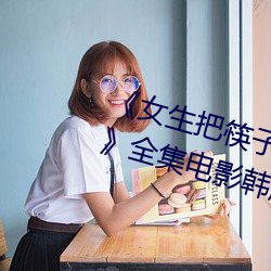 《女生把筷子放屁眼里不能掉作文》全集电影韩剧高清在线观 （挂花）