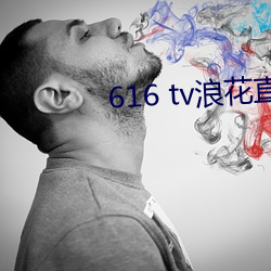 616 tv浪花直播新版本 （风平浪静）
