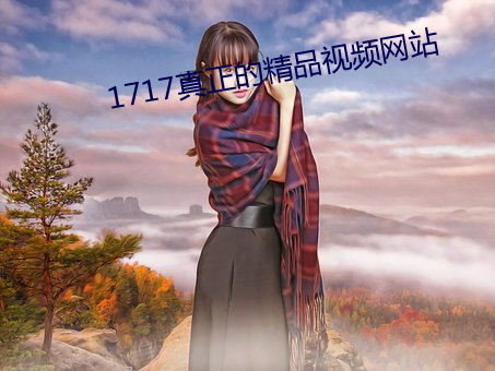 1717真正的精品视频网站 蟲臂拒辙）